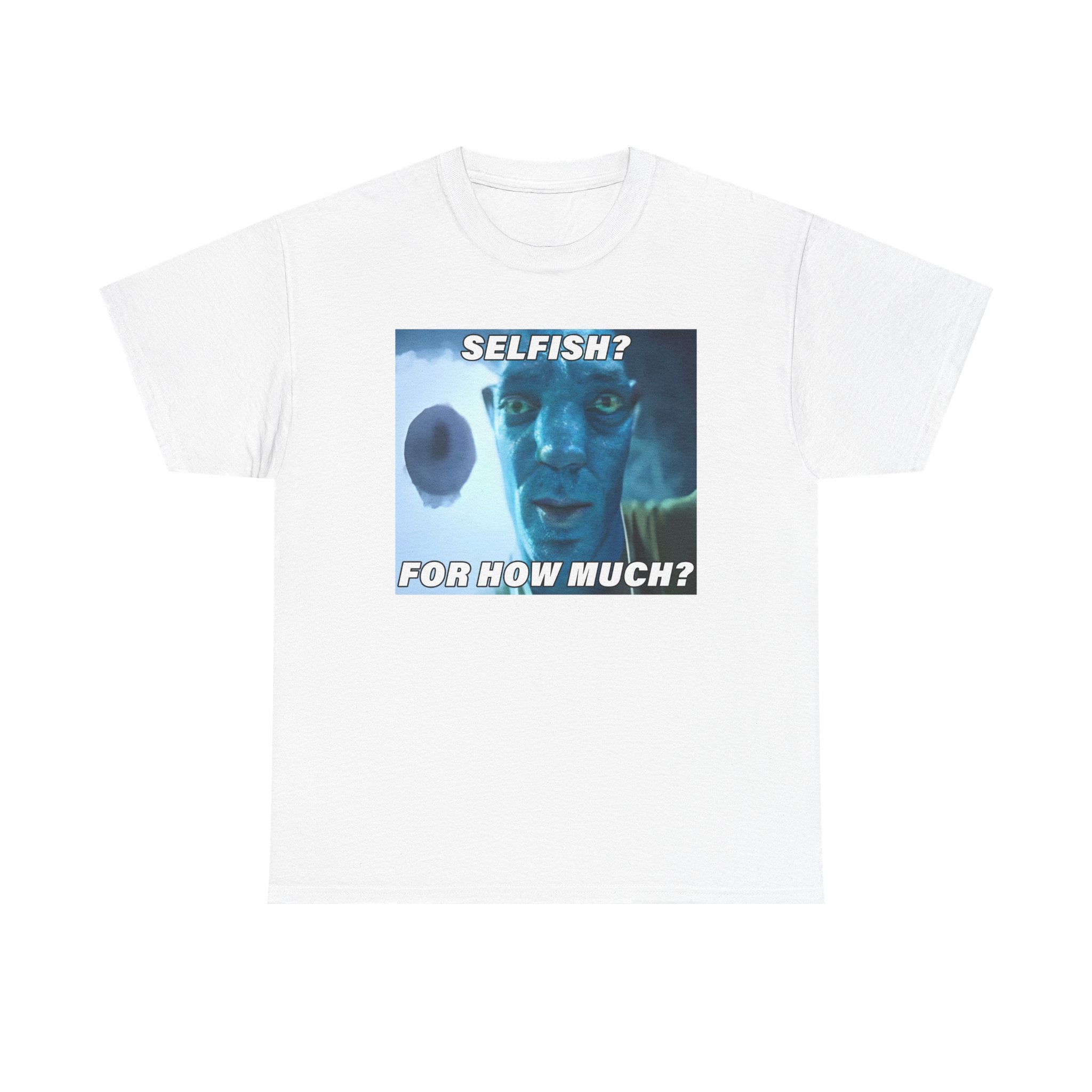 Selfish? For How Much Meme Tee | Funny Meme Shirt